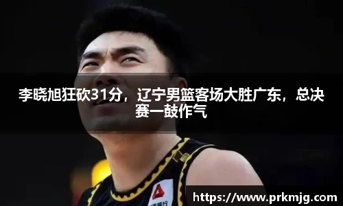 李晓旭狂砍31分，辽宁男篮客场大胜广东，总决赛一鼓作气