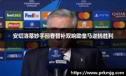 安切洛蒂妙手回春替补双响助皇马逆转胜利