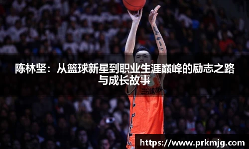 陈林坚：从篮球新星到职业生涯巅峰的励志之路与成长故事