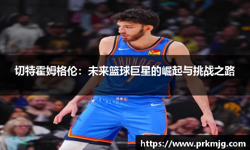 切特霍姆格伦：未来篮球巨星的崛起与挑战之路