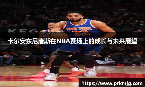 卡尔安东尼唐斯在NBA赛场上的成长与未来展望